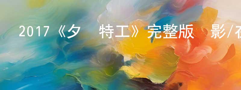 陳立兵發布2017《夕陽特工》完整版電影/在線觀看/百度云-美劇天堂